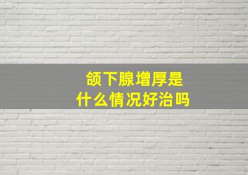 颌下腺增厚是什么情况好治吗