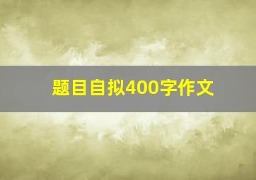 题目自拟400字作文