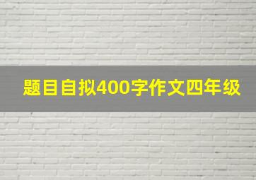 题目自拟400字作文四年级