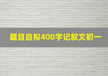 题目自拟400字记叙文初一