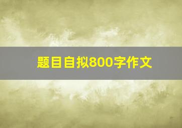 题目自拟800字作文