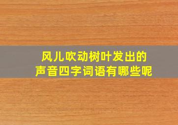 风儿吹动树叶发出的声音四字词语有哪些呢