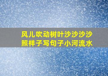 风儿吹动树叶沙沙沙沙照样子写句子小河流水