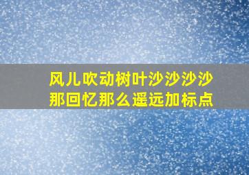 风儿吹动树叶沙沙沙沙那回忆那么遥远加标点