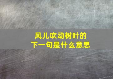 风儿吹动树叶的下一句是什么意思