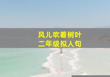 风儿吹着树叶二年级拟人句