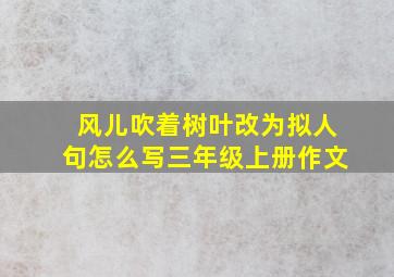 风儿吹着树叶改为拟人句怎么写三年级上册作文