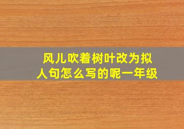 风儿吹着树叶改为拟人句怎么写的呢一年级