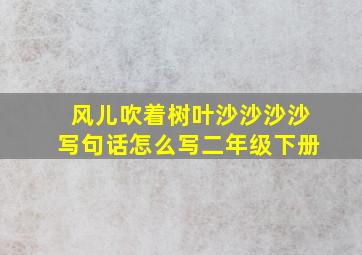 风儿吹着树叶沙沙沙沙写句话怎么写二年级下册