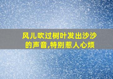 风儿吹过树叶发出沙沙的声音,特别惹人心烦