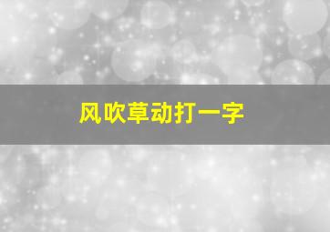 风吹草动打一字