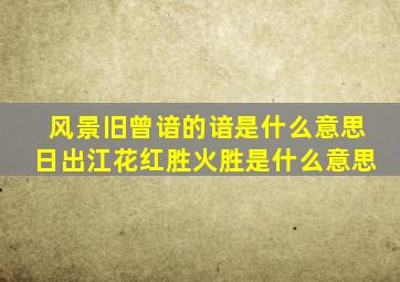 风景旧曾谙的谙是什么意思日出江花红胜火胜是什么意思