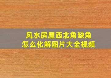 风水房屋西北角缺角怎么化解图片大全视频