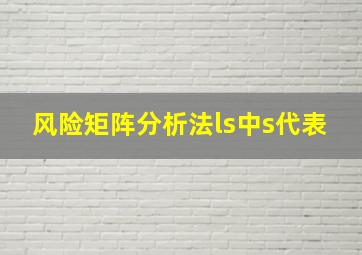 风险矩阵分析法ls中s代表