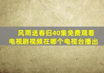 风雨送春归40集免费观看电视剧视频在哪个电视台播出