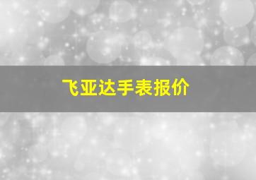 飞亚达手表报价