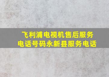 飞利浦电视机售后服务电话号码永新县服务电话