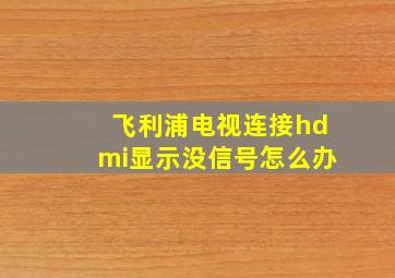 飞利浦电视连接hdmi显示没信号怎么办