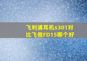 飞利浦耳机s301对比飞傲FD15哪个好