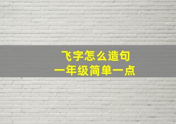 飞字怎么造句一年级简单一点