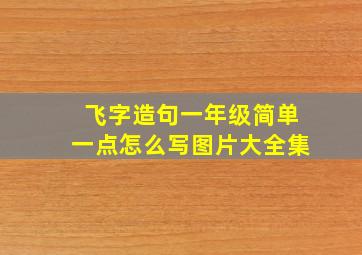 飞字造句一年级简单一点怎么写图片大全集