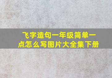 飞字造句一年级简单一点怎么写图片大全集下册