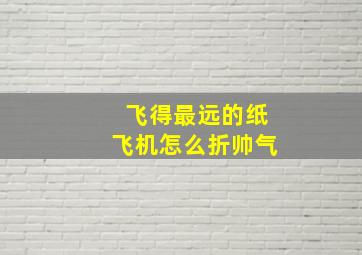 飞得最远的纸飞机怎么折帅气