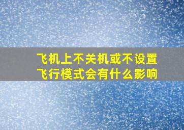 飞机上不关机或不设置飞行模式会有什么影响