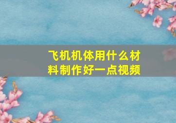 飞机机体用什么材料制作好一点视频