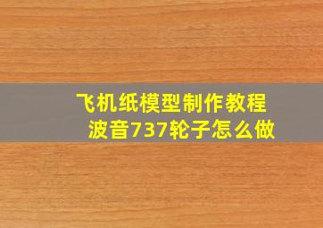 飞机纸模型制作教程波音737轮子怎么做