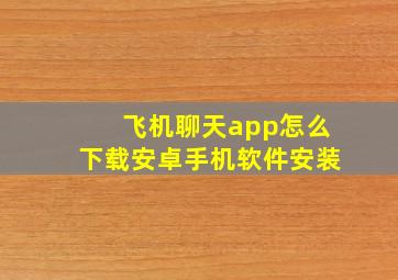 飞机聊天app怎么下载安卓手机软件安装