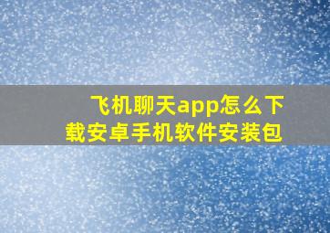 飞机聊天app怎么下载安卓手机软件安装包