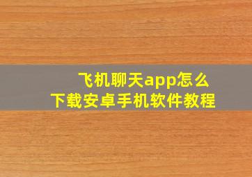 飞机聊天app怎么下载安卓手机软件教程