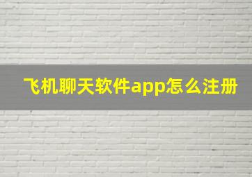 飞机聊天软件app怎么注册