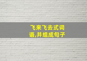 飞来飞去式词语,并组成句子