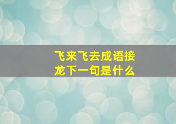 飞来飞去成语接龙下一句是什么