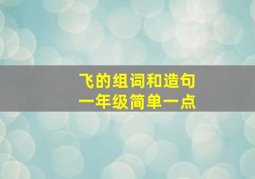 飞的组词和造句一年级简单一点