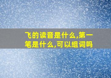 飞的读音是什么,第一笔是什么,可以组词吗