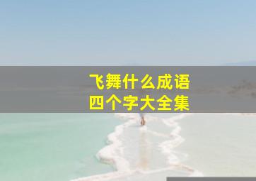 飞舞什么成语四个字大全集