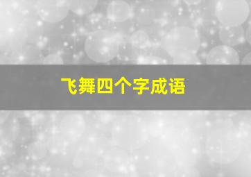 飞舞四个字成语