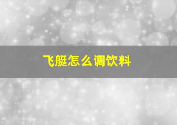 飞艇怎么调饮料