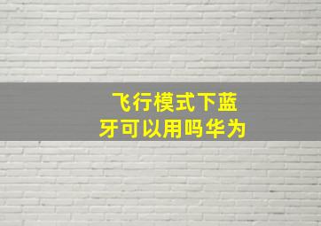 飞行模式下蓝牙可以用吗华为