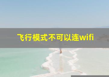 飞行模式不可以连wifi