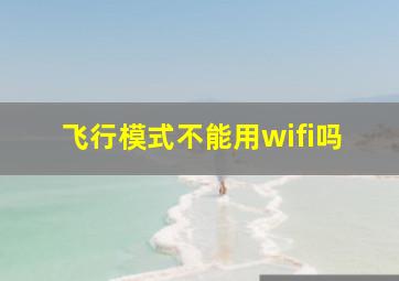 飞行模式不能用wifi吗