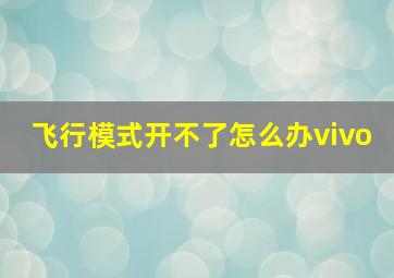 飞行模式开不了怎么办vivo