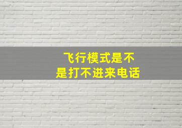 飞行模式是不是打不进来电话