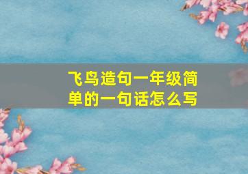 飞鸟造句一年级简单的一句话怎么写