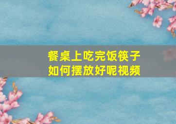 餐桌上吃完饭筷子如何摆放好呢视频