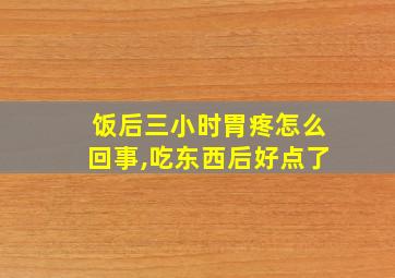 饭后三小时胃疼怎么回事,吃东西后好点了