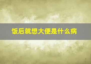 饭后就想大便是什么病